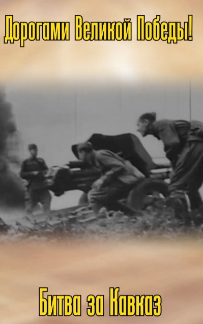 Дорогами Победы: вспоминаем битву за Кавказ.